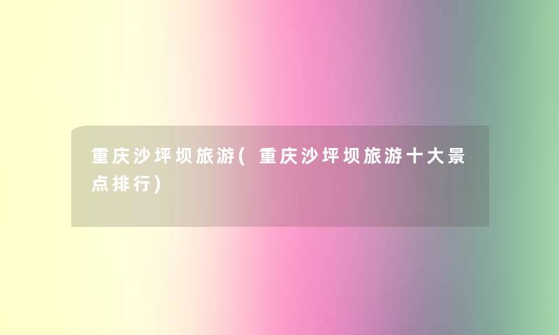 重庆沙坪坝旅游(重庆沙坪坝旅游一些景点整理)