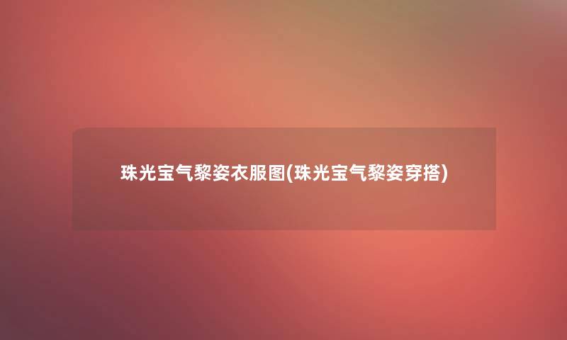 珠光宝气黎姿衣服图(珠光宝气黎姿穿搭)