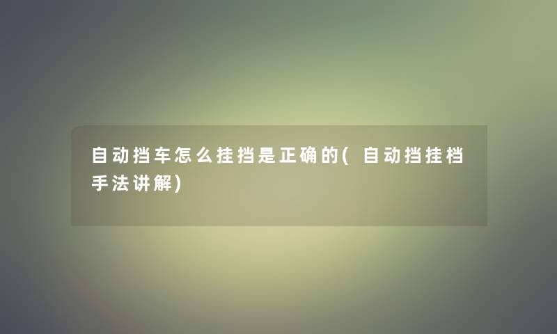 自动挡车怎么挂挡是正确的(自动挡挂档手法讲解)