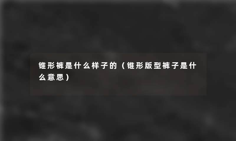 锥形裤是什么样子的（锥形版型裤子是什么意思）