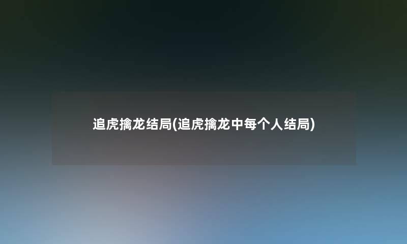 追虎擒龙结局(追虎擒龙中每个人结局)