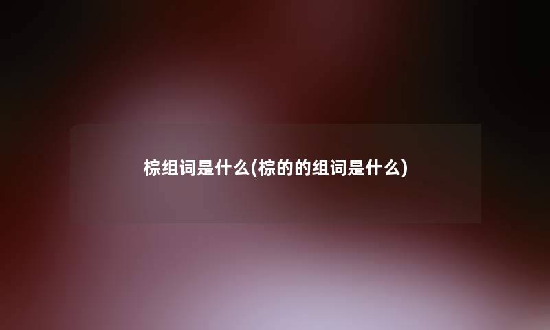 棕组词是什么(棕的的组词是什么)