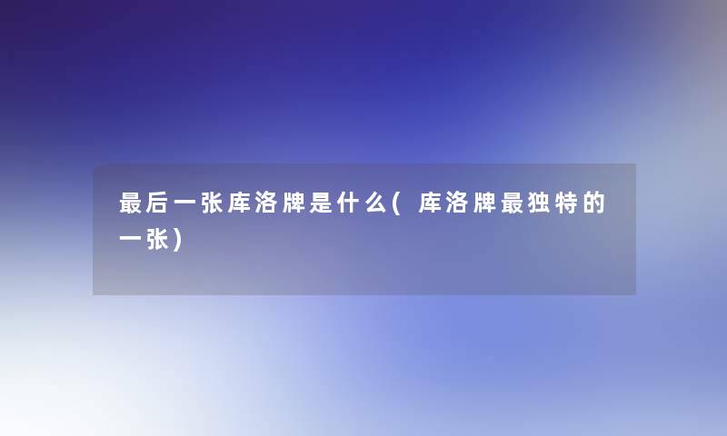 这里要说一张库洛牌是什么(库洛牌独特的一张)