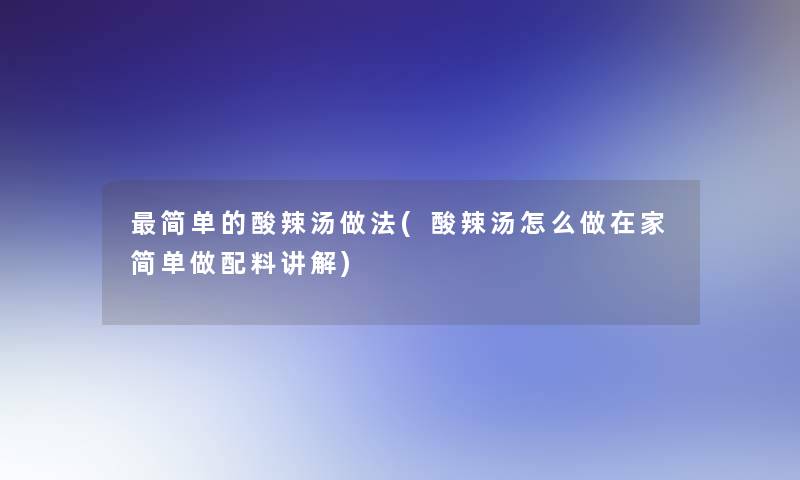 简单的酸辣汤做法(酸辣汤怎么做在家简单做配料讲解)