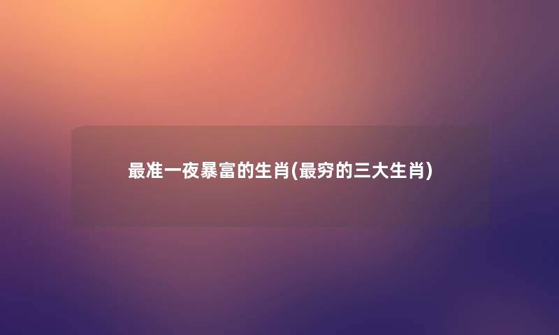 准一夜暴富的生肖(穷的三大生肖)
