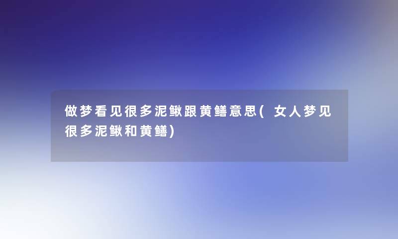 做梦看见很多泥鳅跟黄鳝意思(女人梦见很多泥鳅和黄鳝)