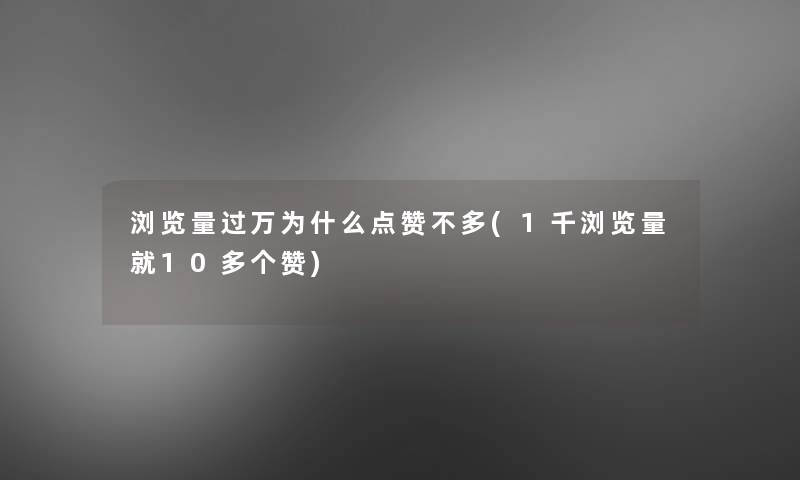 浏览量过万为什么点赞不多(1千浏览量就10多个赞)