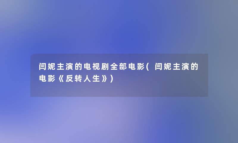 闫妮主演的电视剧整理的电影(闫妮主演的电影《反转人生》)