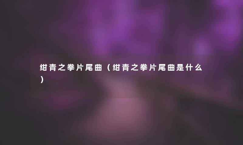 绀青之拳片尾曲（绀青之拳片尾曲是什么）
