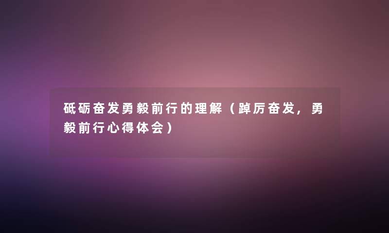 砥砺奋发勇毅前行的理解（踔厉奋发,勇毅前行心得体会）