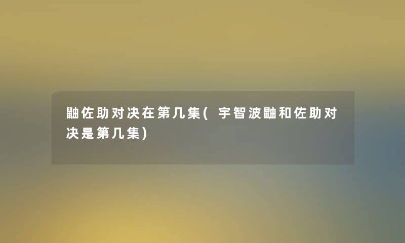 鼬佐助对决在第几集(宇智波鼬和佐助对决是第几集)