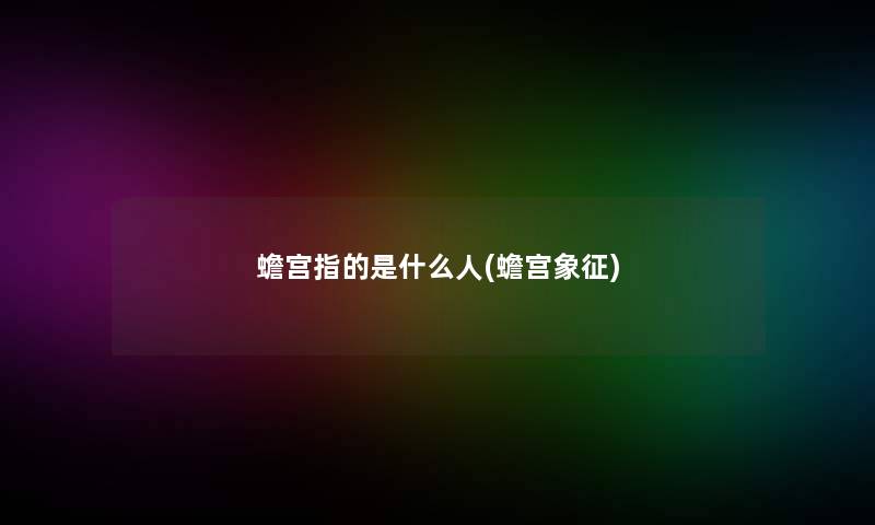 蟾宫指的是什么人(蟾宫象征)