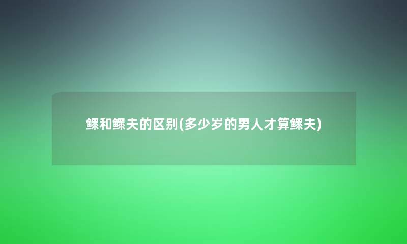 鳏和鳏夫的区别(多少岁的男人才算鳏夫)